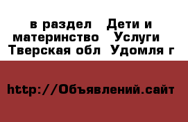  в раздел : Дети и материнство » Услуги . Тверская обл.,Удомля г.